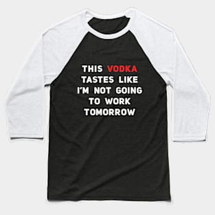 This Vodka Tastes Like I'm Not Going To Work Tomorrow Baseball T-Shirt